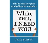 White Men, I Need You!: Your no-nonsense guide to allyship in the workplace
