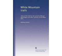 White Mountain trails: Tales of the trails to the summit of Mount Washington and other summits of the White Hills,