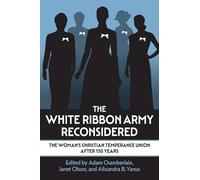 White Ribbon Army Reconsidered: The Woman's Christian Temperance Union After 150 Years