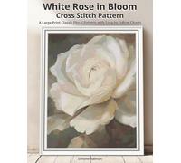White Rose in Bloom Cross Stitch Pattern: A Large Print Classic Floral Pattern with Easy-to-Follow Charts