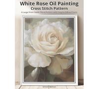 White Rose Oil Painting Cross Stitch Pattern: A Large Print Classic Floral Pattern with Easy-to-Follow Charts (The White Rose Study: A Collection of Elegant Oil-Style Floral Cross-Stitch Patterns)