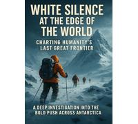 White Silence at the Edge of the World: Charting Humanity’s Last Great Frontier: A Deep Investigation into the Bold Push Across Antarctica
