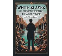White Slaves Or, the Oppression of the Worthy Poor