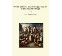 White Slaves; or, the Oppression of the Worthy Poor (Classic Books)