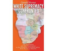 White Supremacy Confronted: U.S. Imperialism and Anti-Communisim vs. the Liberation of Southern Africa, from Rhodes to Mandela