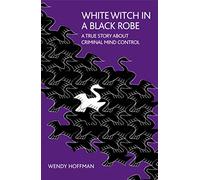 White Witch in a Black Robe: A True Story About Criminal Mind Control