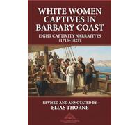 White Women Captives in Barbary Coast: Eight Captivity Narratives (1715-1829): North Africa. slavery. captivity. Revised and Annotated Version (Atlas Meridian Press)