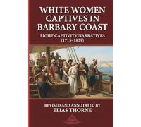 White Women Captives in Barbary Coast: Eight Captivity Narratives (1715-1829): North Africa. slavery. captivity. Revised and Annotated Version (Atlas Meridian Press)