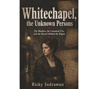 Whitechapel, the Unknown Persons: The Murders, the Canonical Five, and the Record Behind the Ripper