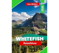 Whitefish Reiseführer 2026: Entdecken Sie die Berglandschaft, Zugang zum Glacier National Park, Outdoor-Abenteuer, lokale Gastronomie und praktische Tipps für Ihre Montana-Reise