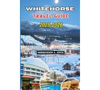 WHITEHORSE TRAVEL GUIDE 2025-2026: Plan Your Perfect Whitehorse Adventure with Expert Recommendations, Hiking Trails, and Seasonal Highlights