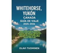 WHITEHORSE, YUKÓN CANADA GUÍA DE VIAJE 2025-2026: Observación de Auroras Boreales, Aventura al Aire Libre, Senderos para Caminatas, Vida Silvestre, ... y Consejos de Vacaciones Durante Todo el Año