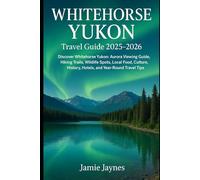 Whitehorse Yukon Travel Guide 2025-2026: Discover Whitehorse Yukon: Aurora Viewing Guide, Hiking Trails, Wildlife Spots, Local Food, Culture, History, Hotels, and Year-Round Travel Tips