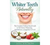 Whiter Teeth Naturally: The Complete Evidence-Based Guide to Safe Home Whitening, Stain Removal, and Long-Term Oral Health