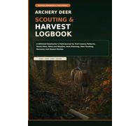 Whitetail Bowhunting Scouting & Harvest Logbook: A Field Journal for Trail Camera Activity, Stand Locations, Wind and Weather, Hunt Planning, Shot Tracking, Recovery, and Season Review