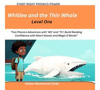 Whitlee and the Thin Whale: Fun Phonics Adventure with ‘Wh’ and ‘Th’: Build Reading Confidence with Short Vowels and Magic E Words (Start Right Phonics Power Level One)