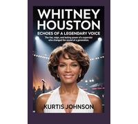Whitney Houston: Echoes of a Legendary Voice: The Rise, Reign, and Lasting Power of a Superstar Who Changed the Sound of a Generation
