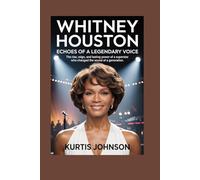 Whitney Houston: Echoes of a Legendary Voice: The Rise, Reign, and Lasting Power of a Superstar Who Changed the Sound of a Generation