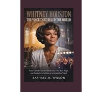 Whitney Houston: The Voice That Ruled the World: From Church Choir to Global Icon-The Rise, Reign, and Resonance of a Once-in-a-Generation Talent