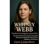 WHITNEY WEBB: Fearless Investigative Journalist - The Life and Work of an American Researcher Who Exposed Hidden Networks of Power, Intelligence, and Influence