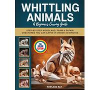 WHITTLING ANIMALS A Beginner's Carving Guide: Step-by-Step Woodland, Farm & Safari Creatures You Can Carve in Under 30 Minutes