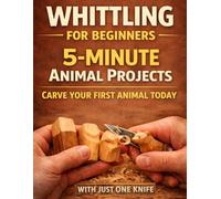 Whittling Animals for Beginners: 15 Beginner - Friendly Projects - Just One Knife: 2 (Whittling Fundamentals)