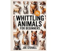 WHITTLING ANIMALS FOR BEGINNERS: A Step-by-Step Visual Guide to Carving 30 Realistic Dogs, Aquatic Creatures, and Woodland Wildlife: Easy DIY Projects for Wood Carving.