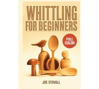 WHITTLING FOR BEGINNERS: A Step-by-Step Visual Guide to Wood Carving with a Pocket Knife: 30+ Easy DIY Projects for Spoons, Animals, and Figures with Essential Safety Techniques