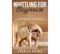 Whittling For Beginners: Complete Guide On How to Carve From Wood (Including 52 Simple Whittling Projects To Get You Started)