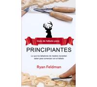 Whittling: Guía de tallado para principiantes: Lo que los talladores de madera necesitan saber para comenzar con el tallado