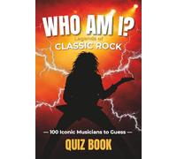Who Am I? Legends of Classic Rock - Quiz Book: 100 Iconic Musicians to Guess