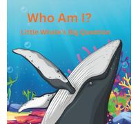 Who Am I -Little Whale’s Big Question: A cute story about a little Whale's adventures away finding Who Am I