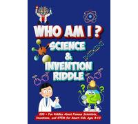 Who Am I? Science And Invention Riddle: 200+ Fun Riddles About Famous Scientists, Inventions, and STEM for Smart Kids Ages 8-12 (Who Am I? Riddles 300+ Fun Guessing Games for kids)