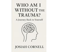 Who Am I Without the Trauma?: A Journey Back to Yourself