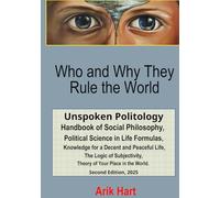 Who and Why They Rule the World: Unspoken Politology Handbook of Social Philosophy, Political Science in Life Formulas, Knowledge for a Decent and ... Theory of Your Place in the World.