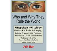 Who and Why They Rule the World: Unspoken Politology Handbook of Social Philosophy, Political Science in Life Formulas, Knowledge for a Decent and ... Theory of Your Place in the World.