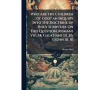 Who Are the Children of God? an Inquiry Into the Doctrine of Holy Scripture On This Question. Romans Viii. 14, Galatians Iii. 26, 1 John Iii. 10
