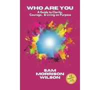 Who Are You: A Guide to Clarity, Courage, & Living on Purpose