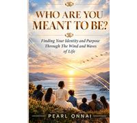 Who Are You Meant To Be?: Finding Your Identity and Purpose Through the Wind and Waves of Life