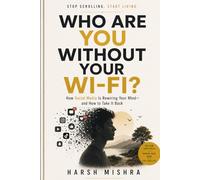 WHO ARE YOU WITHOUT YOUR WI-FI?: How Social Media Is Rewiring Your Mind-and How to Take It Back