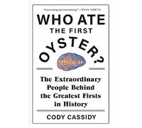 Who Ate the First Oyster?: The Extraordinary People Behind the Greatest Firsts in History
