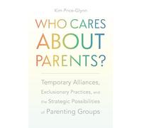 Who Cares About Parents?: Temporary Alliances, Exclusionary Practices, and the Strategic Possibilities of Parenting Groups (Carework in a Changing World)