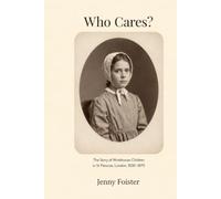 Who Cares: The Story of Workhouse Children in St Pancras London 1830 - 1870