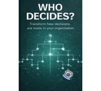 Who Decides?: Transform how decisions are made in your organization