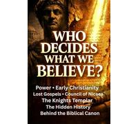 Who Decides What We Believe?: Power, Early Christianity, Lost Gospels, the Council of Nicaea, the Knights Templar, and the Hidden History Behind the Biblical Canon