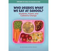 Who Decides What We Eat at School?: Students, Power, and Cafeteria Change (21st Century Skills Library: Civic Eats: 21st Century Civic Education in Action)
