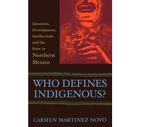 Who Defines Indigenous?: Identities, Development, Intellectuals, and the State in Northern Mexico