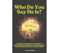 Who Do You Say He Is?: All About The Messiah Yahusha’s Death, Burial and Resurrection, Lineage From David And Aaron, And Divinity