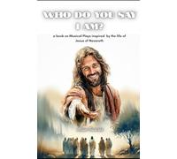 WHO DO YOU SAY I AM?: A book on musical plays inspired by the life of Jesus of Nazareth