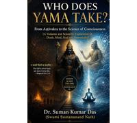 WHO DOES YAMA TAKE? - From Ashtavakra to the Science of Consciousness: A Vedantic and Scientific Exploration of Death, Mind, Soul and Immortality